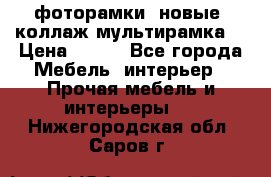 фоторамки  новые (коллаж-мультирамка) › Цена ­ 700 - Все города Мебель, интерьер » Прочая мебель и интерьеры   . Нижегородская обл.,Саров г.